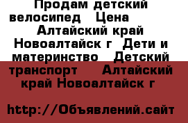 Продам детский велосипед › Цена ­ 1 700 - Алтайский край, Новоалтайск г. Дети и материнство » Детский транспорт   . Алтайский край,Новоалтайск г.